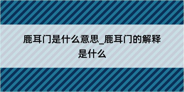 鹿耳门是什么意思_鹿耳门的解释是什么