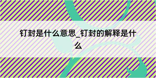 钉封是什么意思_钉封的解释是什么