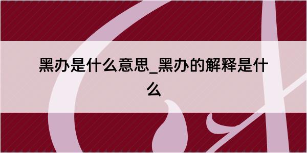 黑办是什么意思_黑办的解释是什么