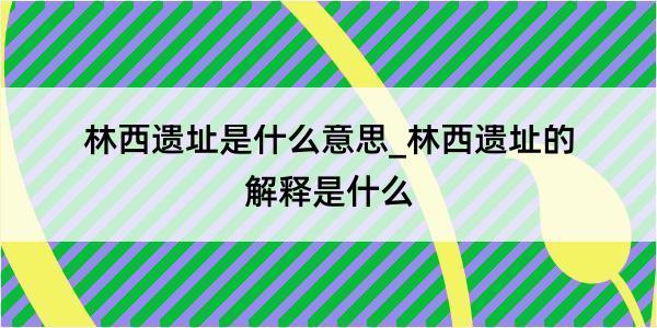 林西遗址是什么意思_林西遗址的解释是什么