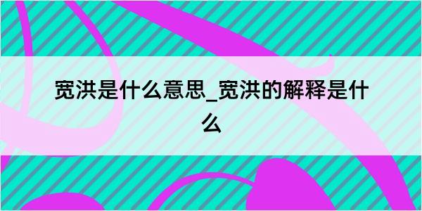 宽洪是什么意思_宽洪的解释是什么