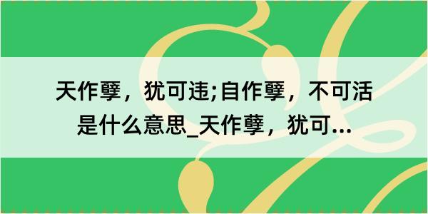 天作孽，犹可违;自作孽，不可活是什么意思_天作孽，犹可违;自作孽，不可活的解释是什么