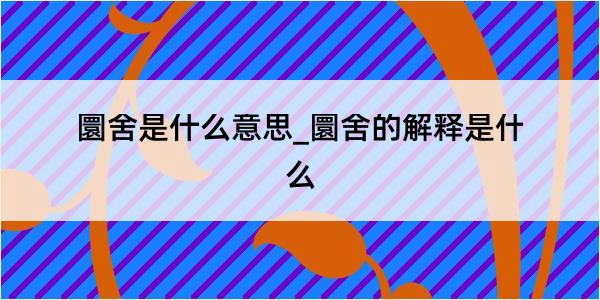 圜舍是什么意思_圜舍的解释是什么