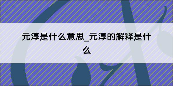 元淳是什么意思_元淳的解释是什么