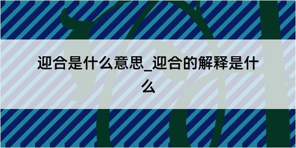 迎合是什么意思_迎合的解释是什么