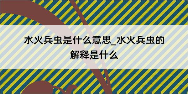 水火兵虫是什么意思_水火兵虫的解释是什么