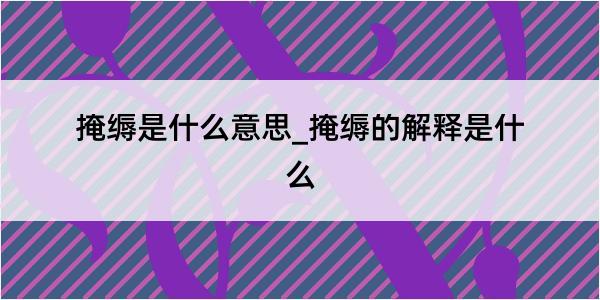 掩缛是什么意思_掩缛的解释是什么