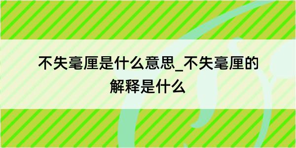 不失毫厘是什么意思_不失毫厘的解释是什么