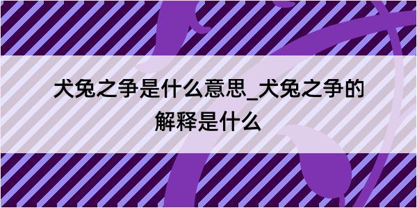 犬兔之争是什么意思_犬兔之争的解释是什么