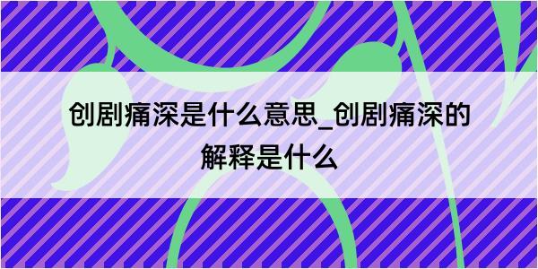 创剧痛深是什么意思_创剧痛深的解释是什么