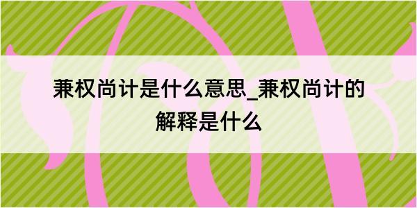 兼权尚计是什么意思_兼权尚计的解释是什么