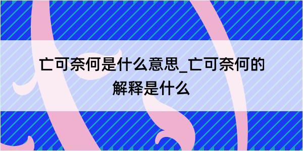 亡可奈何是什么意思_亡可奈何的解释是什么