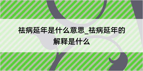 祛病延年是什么意思_祛病延年的解释是什么