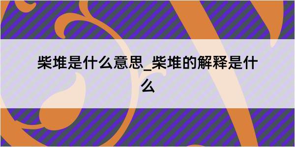 柴堆是什么意思_柴堆的解释是什么