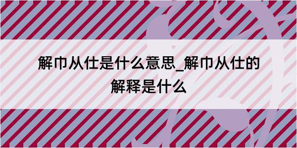 解巾从仕是什么意思_解巾从仕的解释是什么