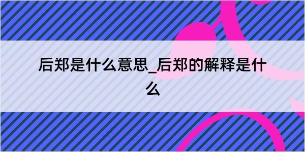 后郑是什么意思_后郑的解释是什么