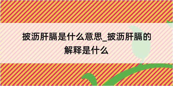 披沥肝膈是什么意思_披沥肝膈的解释是什么