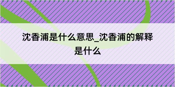 沈香浦是什么意思_沈香浦的解释是什么