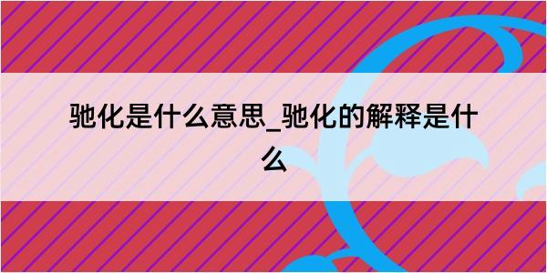 驰化是什么意思_驰化的解释是什么