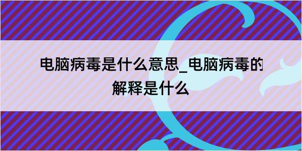 电脑病毒是什么意思_电脑病毒的解释是什么