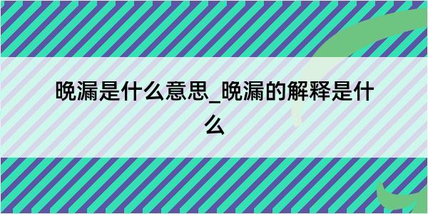 晩漏是什么意思_晩漏的解释是什么