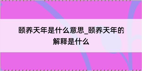 颐养天年是什么意思_颐养天年的解释是什么