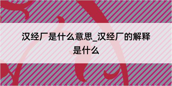 汉经厂是什么意思_汉经厂的解释是什么