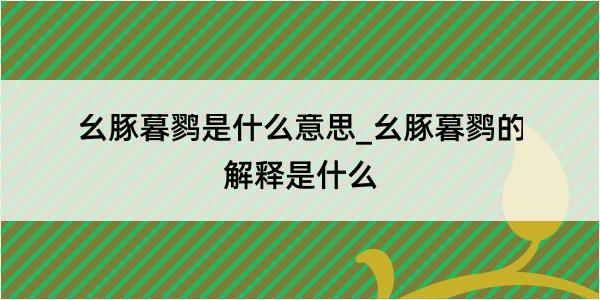 幺豚暮鹨是什么意思_幺豚暮鹨的解释是什么