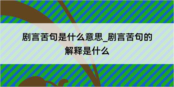 剧言苦句是什么意思_剧言苦句的解释是什么