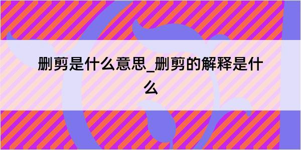 删剪是什么意思_删剪的解释是什么