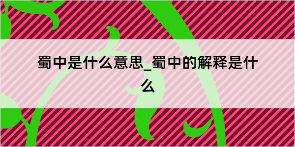 蜀中是什么意思_蜀中的解释是什么