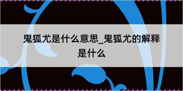 鬼狐尤是什么意思_鬼狐尤的解释是什么