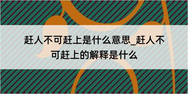 赶人不可赶上是什么意思_赶人不可赶上的解释是什么