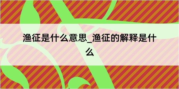 渔征是什么意思_渔征的解释是什么