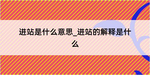 进站是什么意思_进站的解释是什么