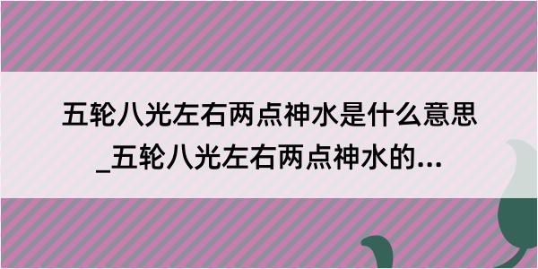 五轮八光左右两点神水是什么意思_五轮八光左右两点神水的解释是什么