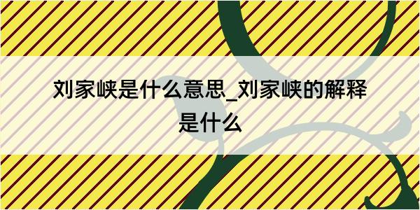 刘家峡是什么意思_刘家峡的解释是什么