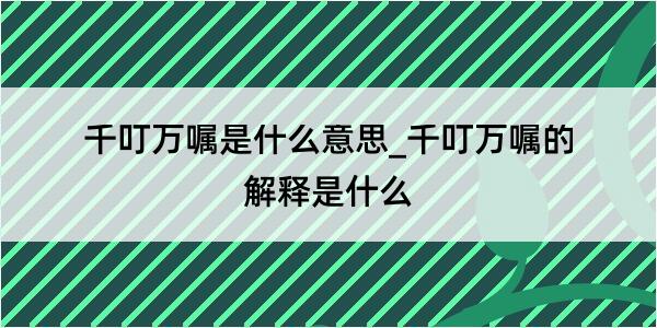 千叮万嘱是什么意思_千叮万嘱的解释是什么