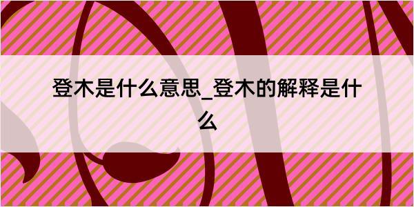 登木是什么意思_登木的解释是什么