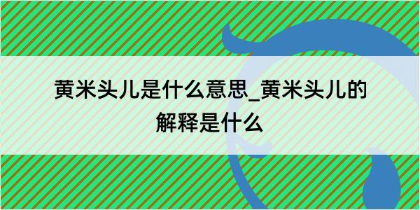 黄米头儿是什么意思_黄米头儿的解释是什么