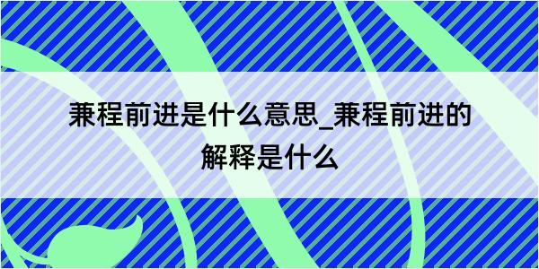 兼程前进是什么意思_兼程前进的解释是什么