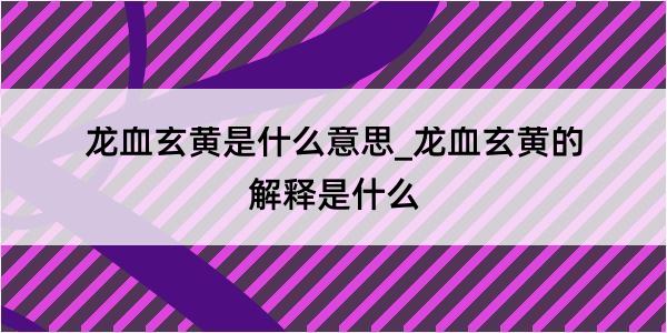 龙血玄黄是什么意思_龙血玄黄的解释是什么