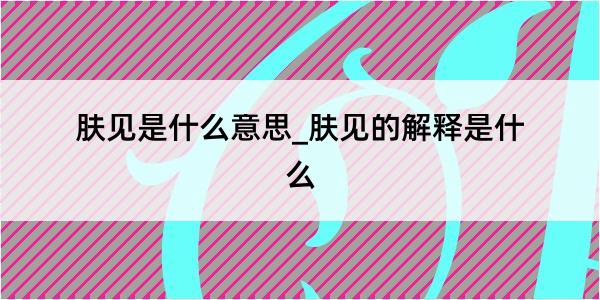 肤见是什么意思_肤见的解释是什么