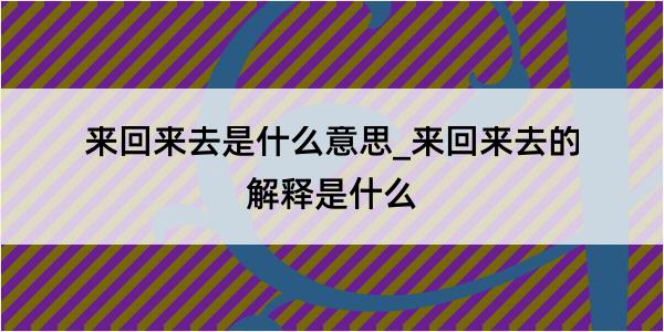 来回来去是什么意思_来回来去的解释是什么