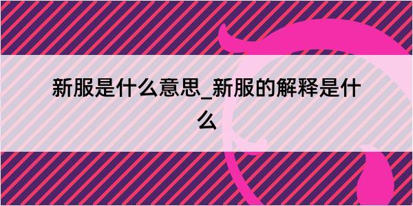 新服是什么意思_新服的解释是什么