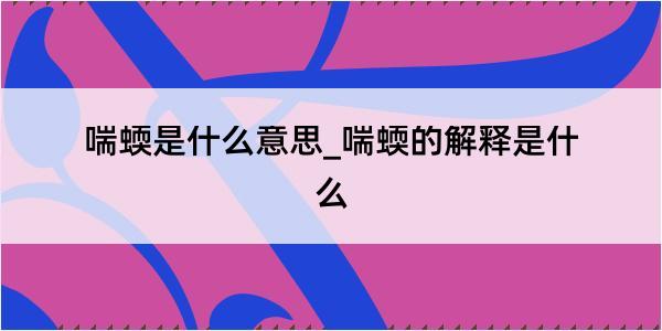 喘蝡是什么意思_喘蝡的解释是什么