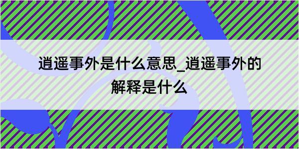 逍遥事外是什么意思_逍遥事外的解释是什么