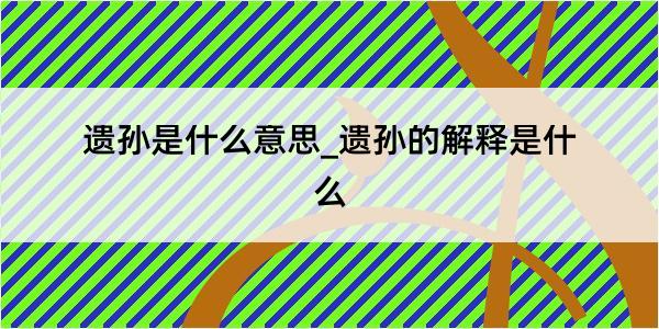 遗孙是什么意思_遗孙的解释是什么