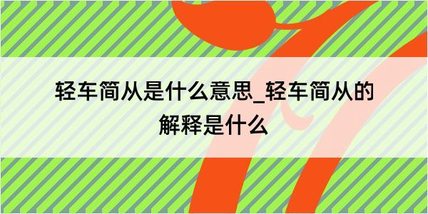 轻车简从是什么意思_轻车简从的解释是什么