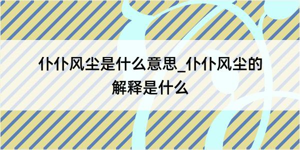 仆仆风尘是什么意思_仆仆风尘的解释是什么